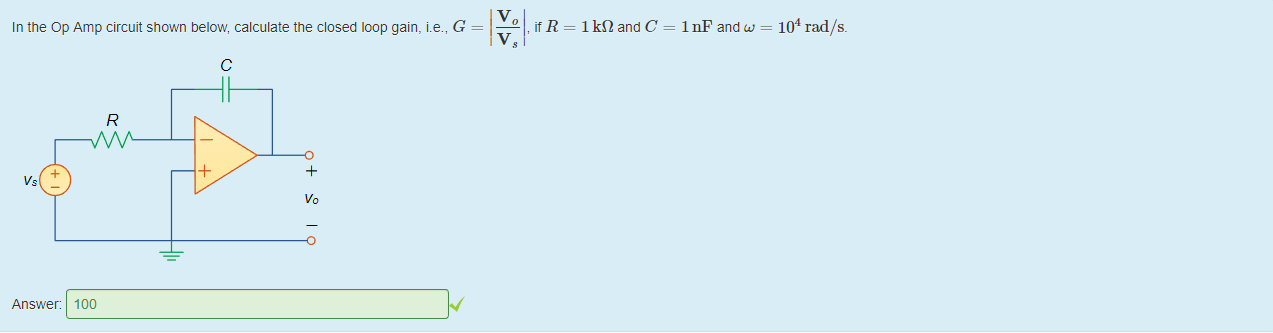 Machine generated alternative text:
In the Op Amp circuit shown below, calculate the closed loop gain, i.e., G 
, it R 
1 ko and C 
1 nF and w 
104 rad/s_ 
vs 
Answer: 
c 
100 
vo 
