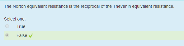 Machine generated alternative text:
The Noäon equivalent resistance is the reciprocal ottne Thevenin equivalent resistance. 
Select one: 
True 
False V 