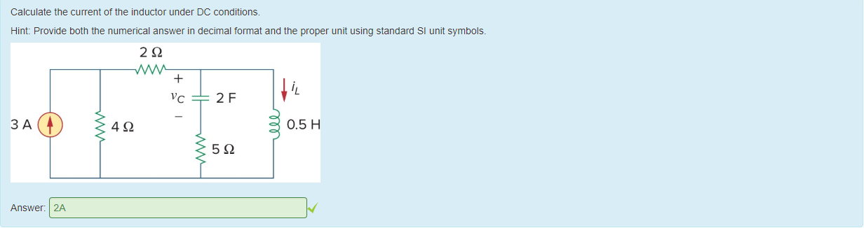 Machine generated alternative text:
Calculate the current ot the inductor under DC conditions. 
Hint: Provide 50th the numerical answer in decimal format and the proper unit using standard Sl unit symbols. 
0.5 H 
Answer: 