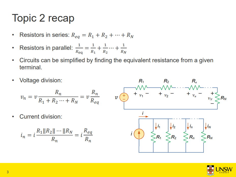Machine generated alternative text:
Topic 2 recap 
• 
• 
• 
Resistors in senes- R 
Resistors in parallel: 
• . eq = RI R 2 + R 
eq 
RN 
Circuits can be simplified by finding the equivalent resistance from a given 
terminal. 
Voltage division: 
tin = V 
RI R2 •••+R 
Current division: 
. RI llR211 IIRN 
RN 
eq 
eq 
RI 
ibi 
RN 