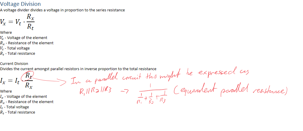 Voltage Division
A voltage divider divides a voltage in proportion to the series resistance
﷐𝑉﷮𝑥﷯=﷐𝑉﷮𝑡﷯⋅﷐﷐𝑅﷮𝑥﷯﷮﷐𝑅﷮𝑡﷯﷯
Where﷐𝑉﷮𝑥﷯ - Voltage of the element
﷐𝑅﷮𝑥﷯ - Resistance of the element
﷐𝑉﷮𝑡﷯ - Total voltage
﷐𝑅﷮𝑡﷯ - Total resistance

Current Division
Divides the current amongst parallel resistors in inverse proportion to the total resistance
﷐𝐼﷮𝑥﷯=﷐𝐼﷮𝑡﷯⋅﷐﷐𝑅﷮𝑡﷯﷮﷐𝑅﷮𝑥﷯﷯
Where
﷐𝐼﷮𝑥﷯ - Voltage of the element
﷐𝑅﷮𝑥﷯ - Resistance of the element
﷐𝐼﷮𝑡﷯ - Total voltage
﷐𝑅﷮𝑡﷯ - Total resistance



Ink Drawings
Ink Drawings
Ink Drawings
￼￼￼￼￼￼￼￼￼￼￼￼￼￼￼￼￼￼￼￼￼￼￼￼￼
￼￼￼￼￼
￼￼￼￼￼
