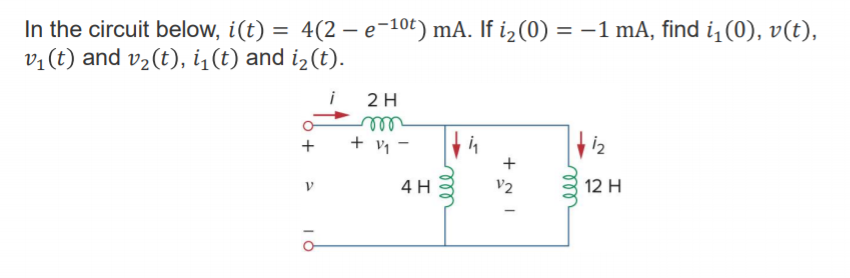 Machine generated alternative text:
In the circuit below, i(t) = 4(2 — e 
VI (t) and V2(t), h (t) and i2 
-lot) mA. If i2(O) = —1 mA, find il(O), v(t), 
11 
12 H 