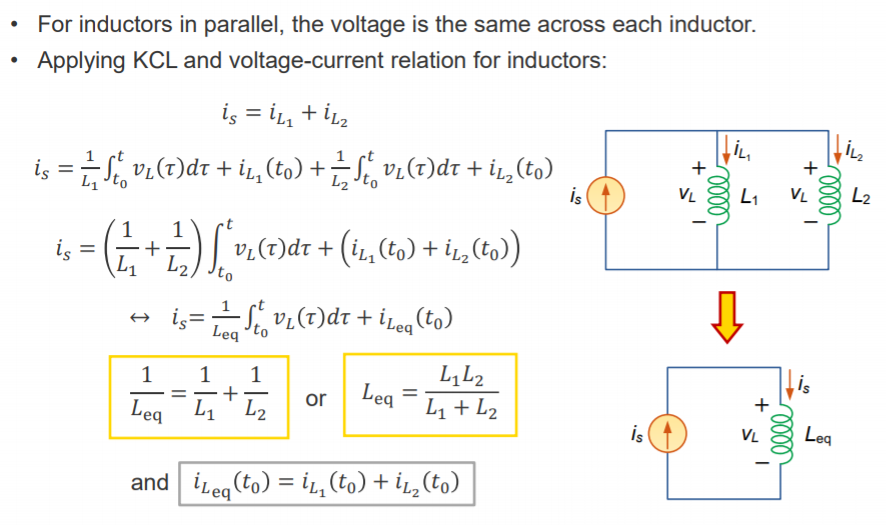 • For inductors in parallel, the voltage is the same across each inductor. 
Applying KCL and voltage-current relation for inductors: 
Is = iL1 + iL2 
is = to + hi (to) + + iL2(to) 
is 
+ (iL1 (to) + ha (to)) 
Leg to (to) 
VL 
L2 
eq 
and iLeq (to) 
or eq = Ll + 142 
iL1 (to) iL2 (to) 