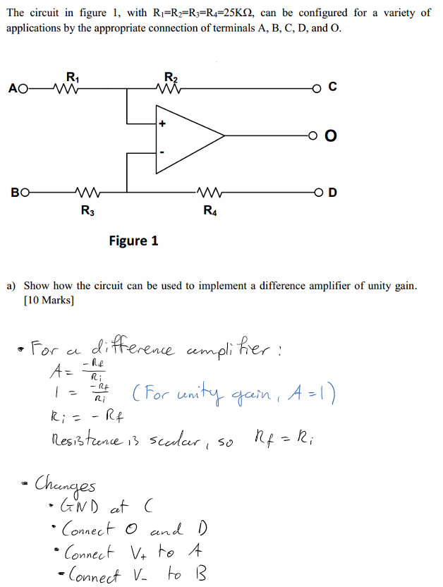 Untitled picture.png Machine generated alternative text:
The circuit in figure l, with can be configured for a variety of 
applications by the appropriate connection of terminals A, B, C, D, and O. 


Untitled picture.png Figure 1 


Untitled picture.png a) Show how the circuit can be used to implement a difference amplifier of unity gain. 
[10 Marks] 
￼
￼￼￼￼￼￼￼￼￼￼￼
￼￼￼￼
￼￼￼￼￼￼￼￼￼￼￼
￼
￼￼￼￼￼￼￼￼￼￼￼￼￼
￼￼￼￼￼￼
￼￼￼￼￼￼￼￼
￼￼￼￼￼￼￼￼
￼￼￼￼￼￼￼￼
￼￼
￼
