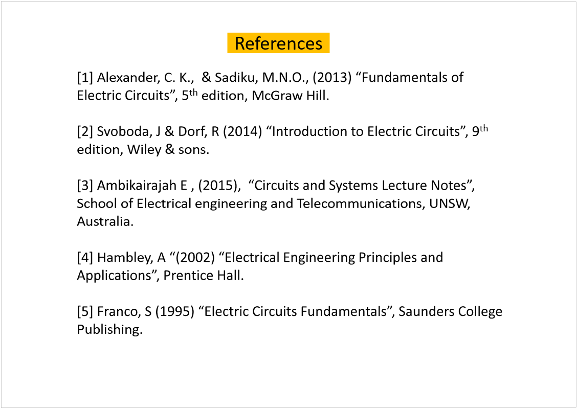 Machine generated alternative text:
References
[1] Alexander, C. K.,  & Sadiku
th
edition, McGraw Hill.
th
edition, Wiley & sons.
School of Electrical engineering and Telecommunications, UNSW, 
Australia.
[4] Hambley
Publishing.
