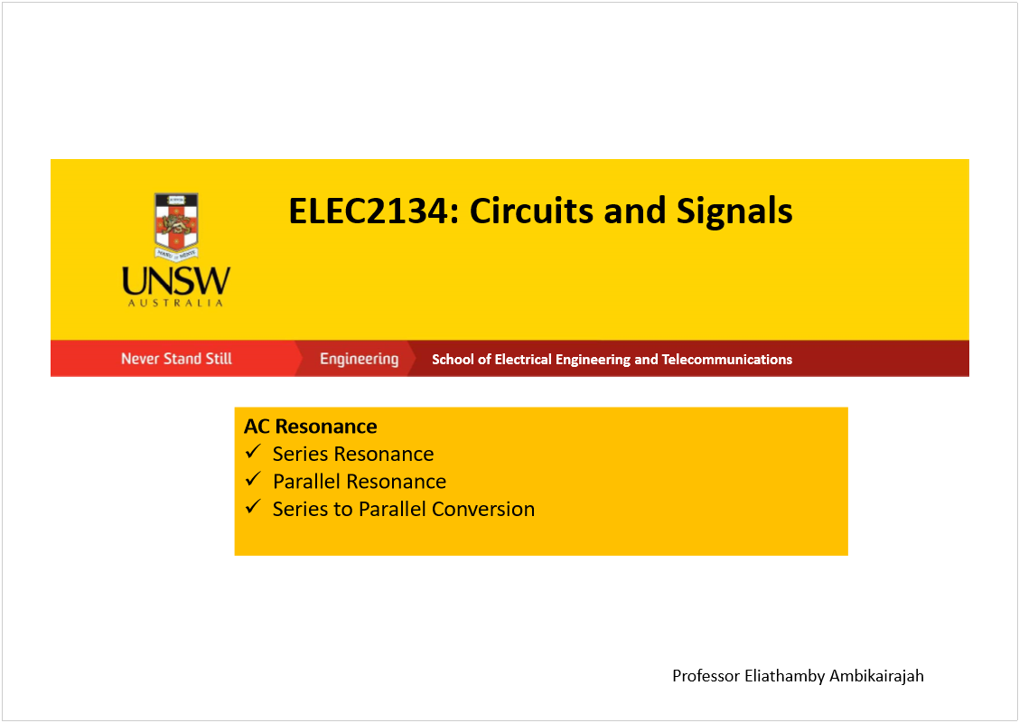 Machine generated alternative text:
ELEC2134: Circuits and Signals
School of Electrical Engineering and Telecommunications
AC Resonance
Series Resonance 
Parallel Resonance
Series to Parallel Conversion
Professor Eliathamby Ambikairajah
