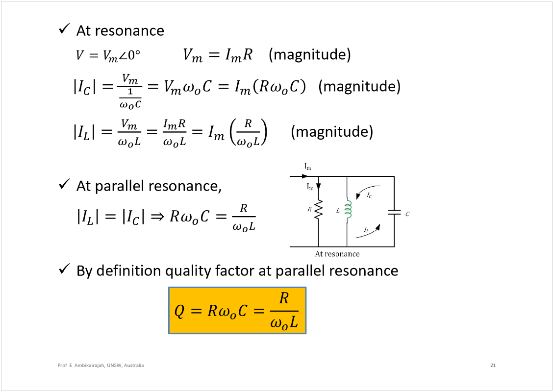 Machine generated alternative text:
At resonance
(magnitude)
(magnitude) 
(magnitude)
At parallel resonance,
By definition quality factor at parallel resonance
21
Prof  E  Ambikairajah, UNSW, Australia
