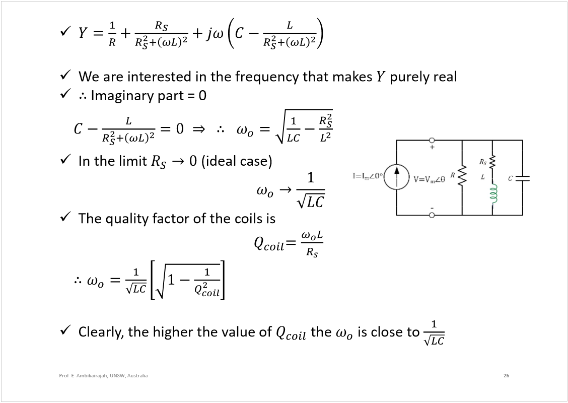 Machine generated alternative text:
We are interested in the frequency that makes 
purely real 
Imaginary part = 0
In the limit 
(ideal case)
The quality factor of the coils is
Clearly, the higher the value of 
the 
is close to 
26
Prof  E  Ambikairajah, UNSW, Australia
