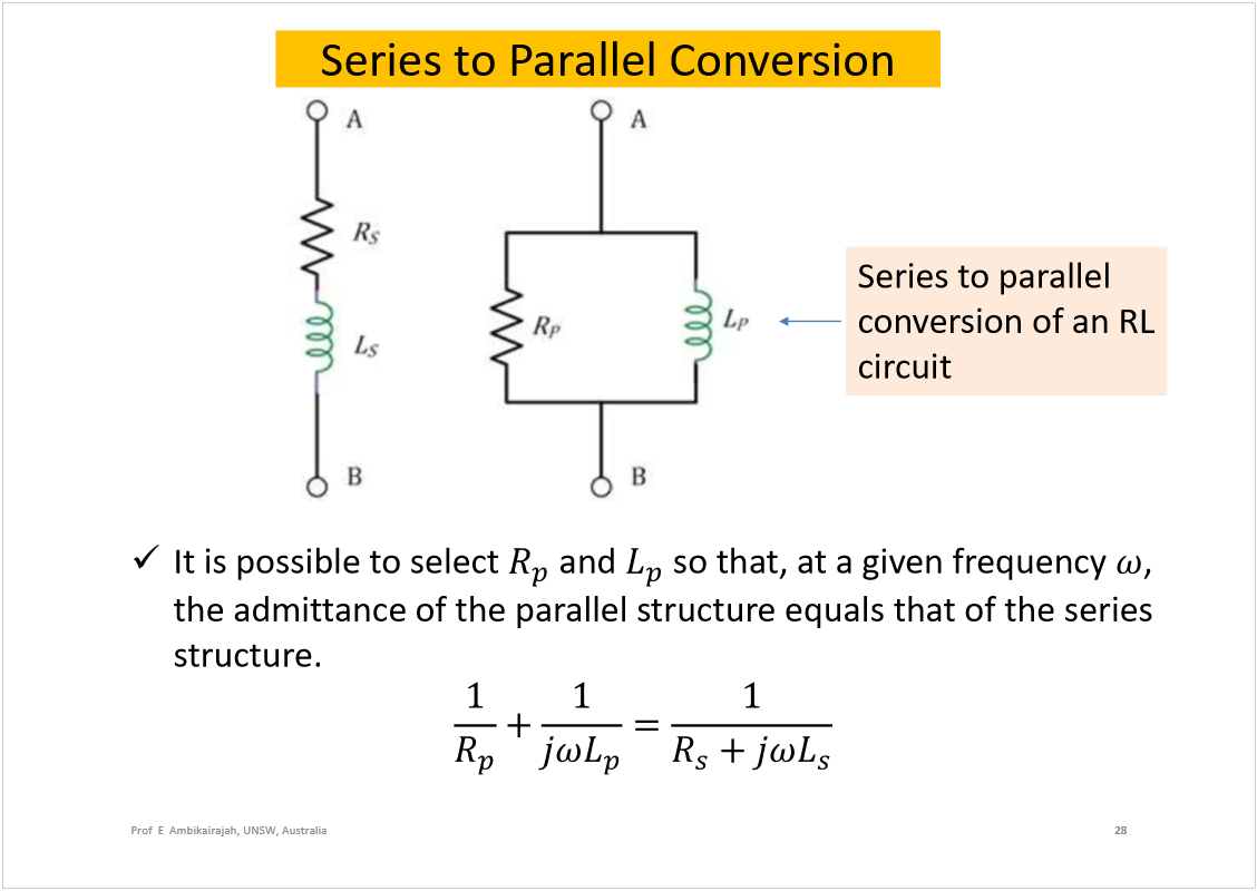 Machine generated alternative text:
Series to Parallel Conversion
It is possible to select 
and 
so that, at a given frequency 
, 
the admittance of the parallel structure equals that of the series 
structure.
28
Prof  E  Ambikairajah, UNSW, Australia
Series to parallel 
conversion of an RL 
circuit
