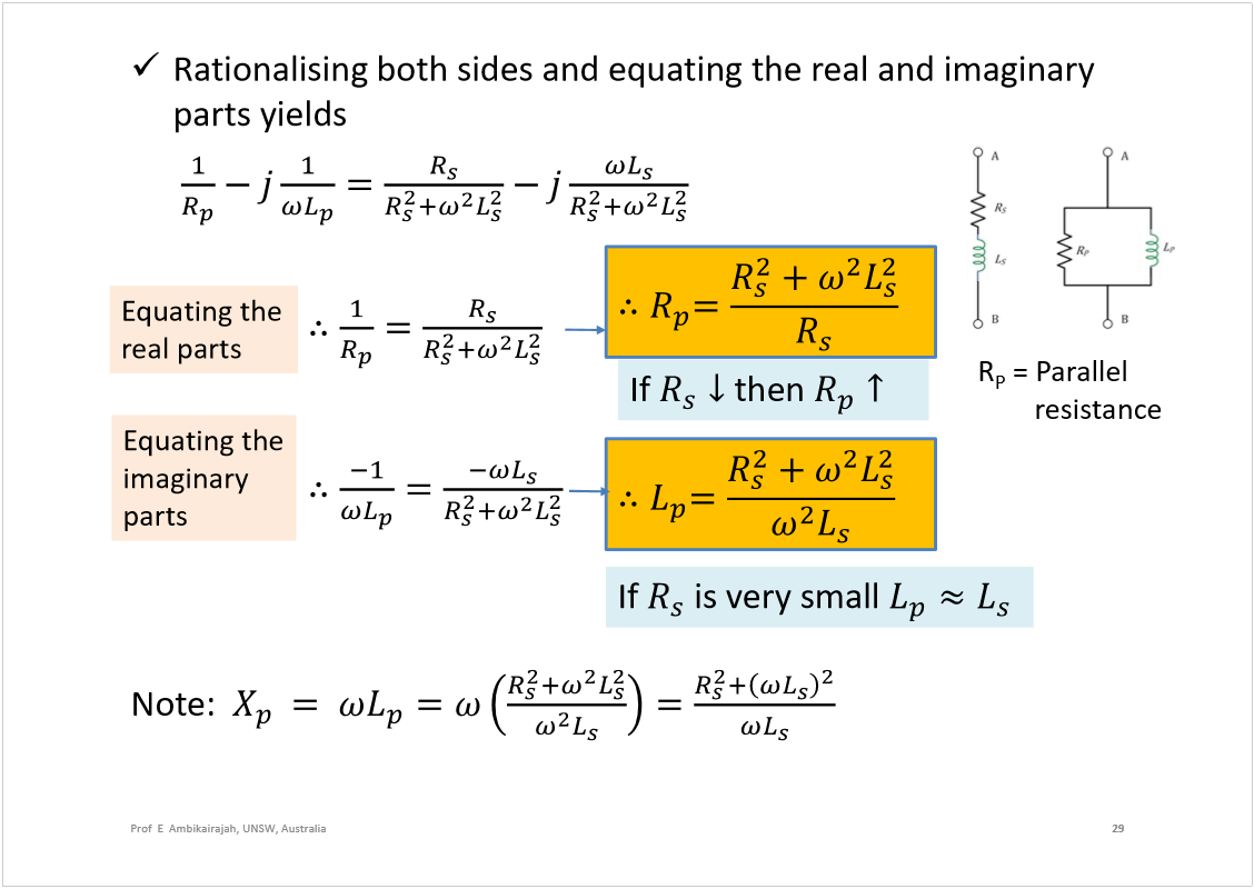 Machine generated alternative text:
Rationalising both sides and equating the real and imaginary 
parts yields
Note:  
29
Prof  E  Ambikairajah, UNSW, Australia
Equating the 
real parts
If 
then 
R
P
= Parallel 
resistance
Equating the 
imaginary 
parts
If 
is very small 
