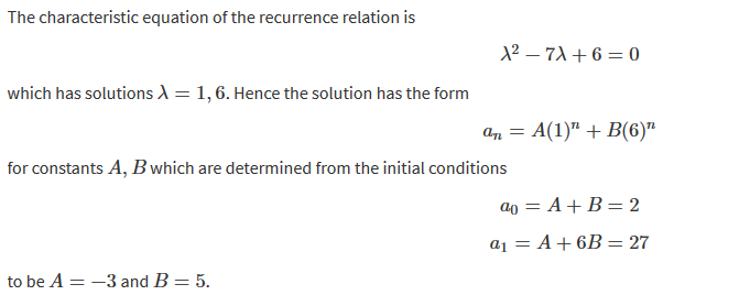 The characteristic equation of the recurrence relation is 
which has solutions 
1, 6. Hence the solution has the form 
for constants A, B which are determined from the initial conditions 
2 
27 
to be A 
—3 and B 
5. 