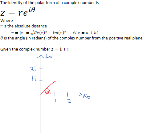 The identity of the polar form of a complex number is
𝑧=𝑟﷐𝑒﷮𝑖𝜃﷯
Where
𝑟=﷐𝑧﷯=﷐﷮𝑅𝑒﷐﷐𝑧﷯﷮2﷯+𝐼𝑚﷐﷐𝑧﷯﷮2﷯﷯      ≪𝑧=𝑎+𝑏𝑖
𝑟 is the absolute distance
𝜃 is the angle (in radians) of the complex number from the positive real plane

Given the complex number 𝑧=1+𝑖






Ink Drawings
Ink Drawings
Ink Drawings
Ink Drawings
Ink Drawings
Ink Drawings
Ink Drawings
￼
￼
￼
￼￼
￼￼￼￼
￼
