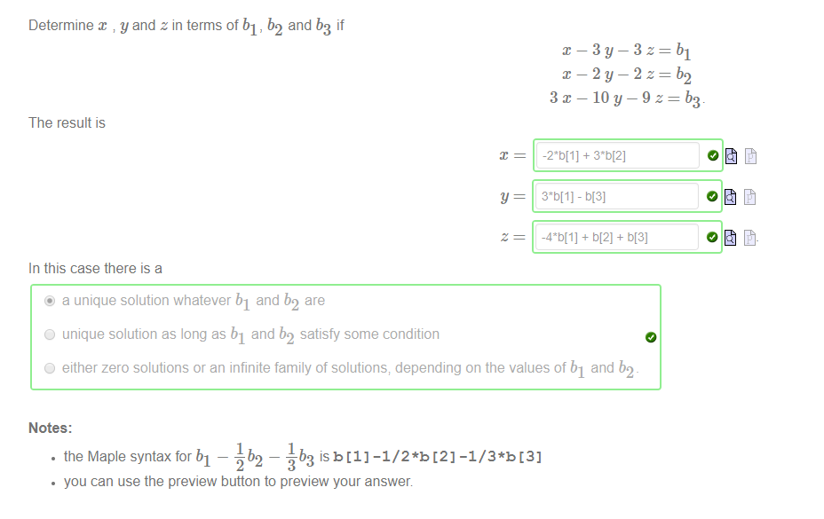 Machine generated alternative text:
Determine y and z in terms of bl, b2 and b3 if 
The result is 
In this case there is a 
@ a unique solution whatever bl and b2 
are 
C) unique solution as long as bl and b2 satisfy some condition 
y 
x—3y-3z 
x—2y-2z 
3x-10y-9z 
- 513] 
+ ö[21 + b[3] 
C) either zero solutions or an infinite family of solutions; depending on the values of bl and b2 
Notes: 
• the Maple syntax for bl — ub2 — äb3 iSb[1] 
you can use the preview button to preview your answer 