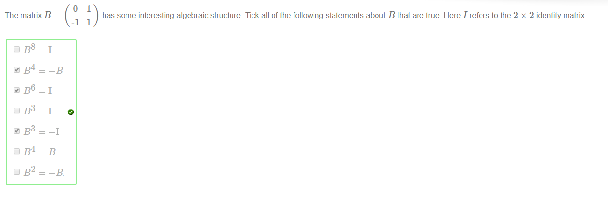 o 
The matrix B 
1 
has some interesting algebraic structure. Tick all of the following statements about B that are true. Here I refers to the 2 x 2 identity matrix. 
1 
B3 
-1 
-B 
-1 
