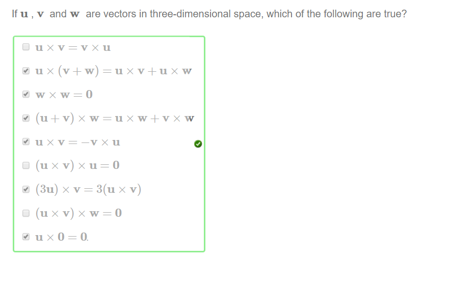 Machine generated alternative text:
If u , v and w are vectors in three-dimensional space, which of the following are true? 
(3u) x v 3(u x v) 