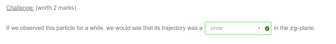 Machine generated alternative text:
Challenge: (worth 2 marks) 
If we observed this particle for a while, we would see that its trajectory was a circle 
O in the my-plane. 