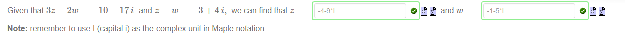 Machine generated alternative text:
Given that 3z — 2w = —10 — 17i and — = —3 + 4i, we can find that z 
Note: remember to use I (capital i) as the complex unit in Maple notation. 