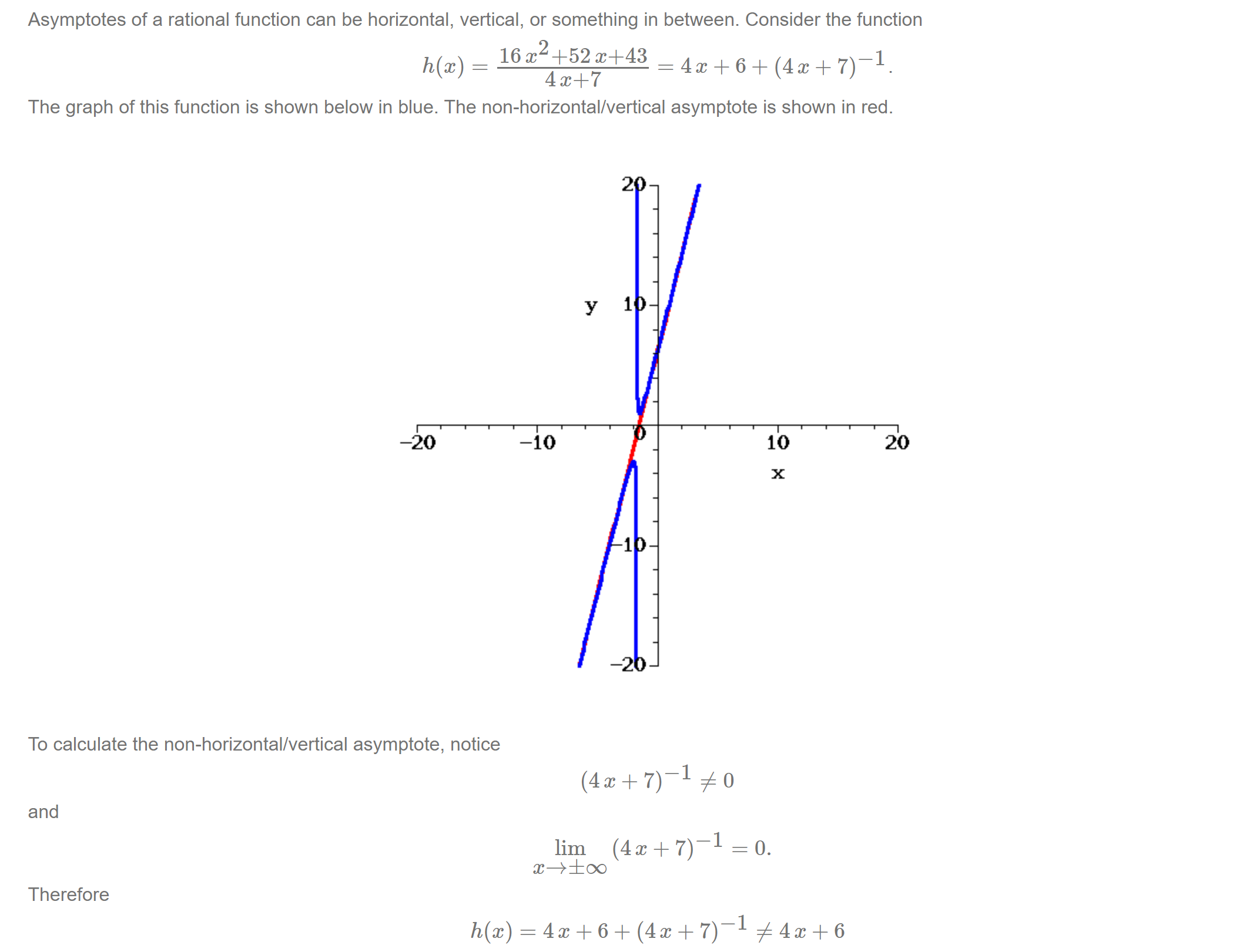 Machine generated alternative text:
Asymptotes of a rational function can be horizontal, vertical, or something in between. Consider the function 
+52X+43 
—1 
h@) 
The graph of this function is shown below in blue. The non-horizontal/vertical asymptote is shown in red. 
y 
-10 
-20 
To calculate the non-horizontal/vertical asymptote, notice 
and 
Therefore 
h@) 
2 
1 
1 
-2 
10 
x 
20 
—1 
lim (4 x + 7) 
x+±oo 