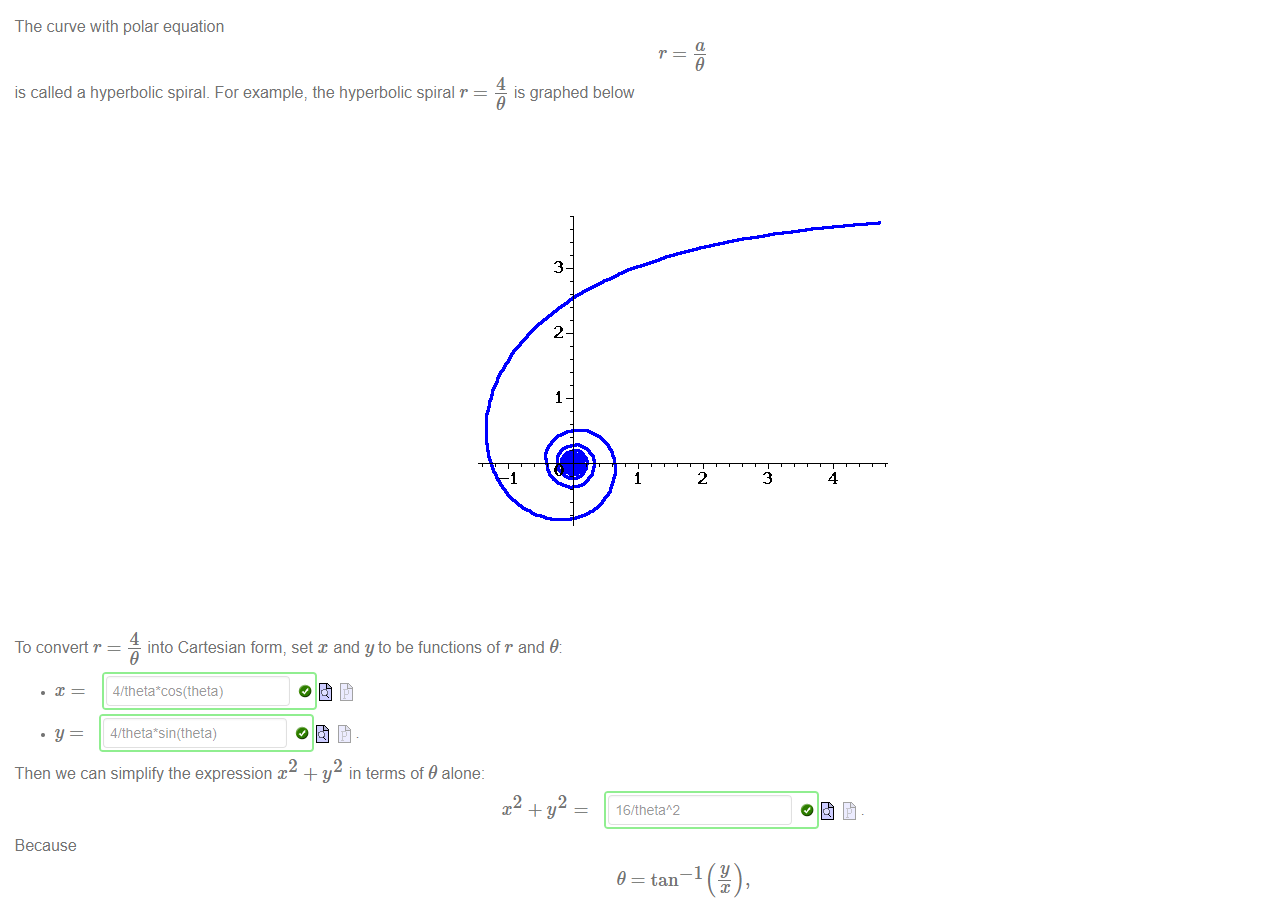 Machine generated alternative text:
The curve with polar equation 
is called a hyperbolic spiral. For example, the hyperbolic spiral r 
4 
is graphed below 
3 
2 
2 
3 
4 
4 
To convert r 
into Cartesian form, set x and yto be functions of r and 9: 
Then we can simplify the expression 
Because 
+ y in terms of 9 alone: 
2 
16/tnetah2 
9 