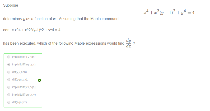 Machine generated alternative text:
Suppose 
determines y as a function of Assuming that the Maple command 
eqn + + yA4 = 4- 
dy 
has been executed; which of the following Maple expressions would find 
4 
O 
dc 
implicitdiff(x.y, eqn); 