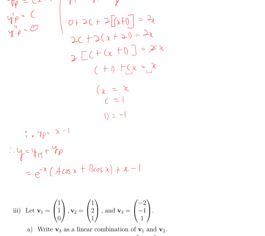 











































Untitled picture.png Machine generated alternative text:
1 
iii) Let VI = 
-6 
-8 
1 
and v3 — 
2 
1 
-2 
—1 
1 
a) Write v3 as a linear combination of VI and v2. 
b) Does there exist a linear map T : such that 
T(VI) — 
and T(V3) - 
c) What is the relationship between span(vl, v2) and span(vl, v2, v3)? 
Ink Drawings
￼￼￼
￼
￼￼￼￼￼￼￼
￼￼￼￼￼￼￼
￼￼￼￼￼￼￼￼￼￼
￼￼￼￼￼￼￼
￼
￼
￼
￼
￼￼￼￼
￼
￼
￼￼￼
￼
￼￼￼￼￼￼￼￼￼
￼
￼￼￼
￼￼￼
￼
