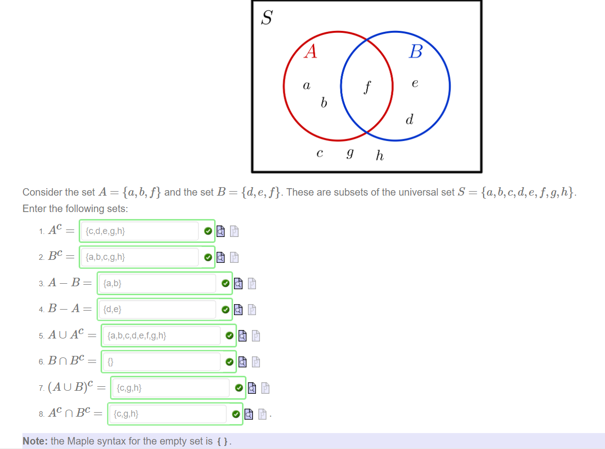 e 
b 
Consider the set A = {a, b, f} and the set B = {d, e, f}. These are subsets of the universal set S 
Enter the following sets: 
o 
Note: the Maple syntax for the empty set is { y. 