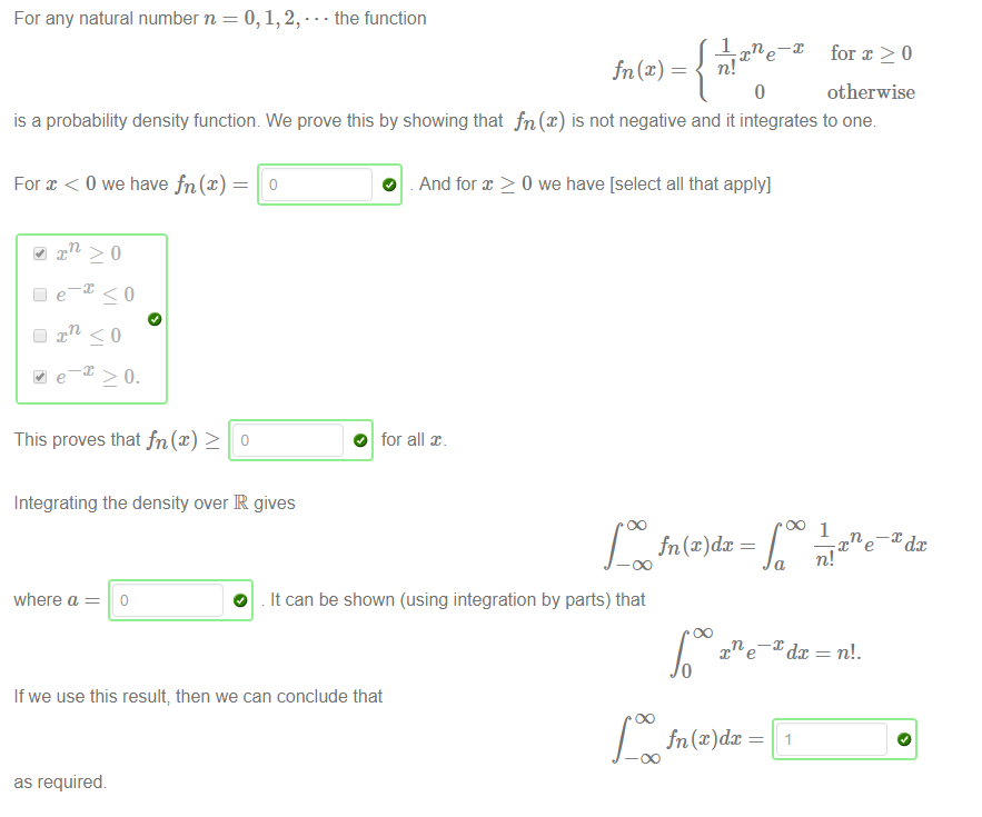 Machine generated alternative text:
For x < 0 we have fn(x) 
This proves that fn (x) 2 0 
Integrating the density over R gives 
For any natural number n 
• the function 
X for x > 0 
cne¯Xdæ 
o 
otherwise 
is a probability density function We prove this by showing that fn(x) is not negative and it integrates to one 
O . And for x 2 0 we have [select all that apply] 
O for all x. 
fn (x)dc 
DO 1 
where a 
O 
It can be shown (using integration by parts) that 
If we use this result; then we can conclude that 
as required 
fn (x)dx 