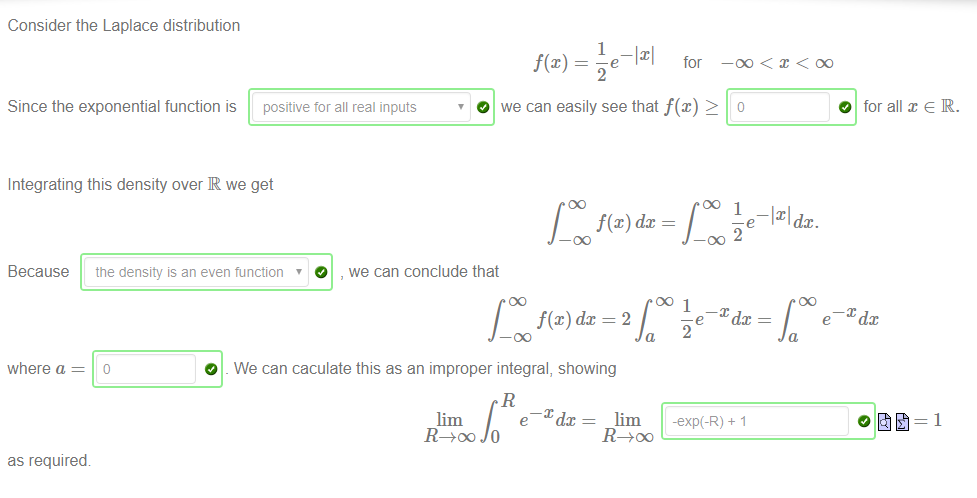 Machine generated alternative text:
Consider the Laplace distribution 
Since the exponential function is 
e ¯tdx 
1 
f@) 
2 
for 
—DO < < DO 
positive tor all real inputs 
O we can easily see that 2 
f(x) dc 
O for all x e R. 
Integrating this density over R we get 
Because the density is an even function 
1 
e 
¯lxldx. 
O 
, we can conclude that 
where a 
as required 
O 
We can caculate this as an improper integral, showing 
e¯Xdx = lim 
2 
—exp(-R) + 1 