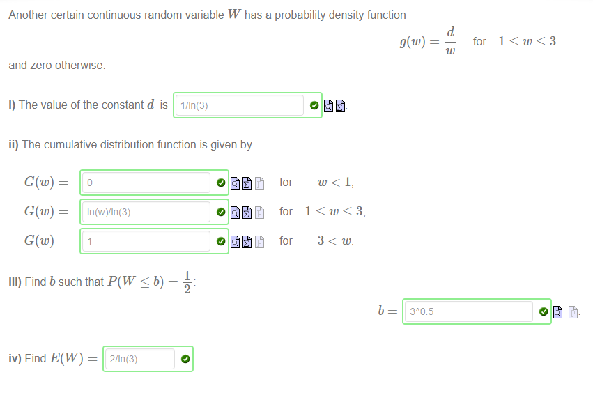 Machine generated alternative text:
Another certain continuous random variable W has a probability density function 
for 
and zero otherwise. 
i) The value of the constant d is 1/1n(3) 
ii) The cumulative distribution function is given by 
1 
iii) Find b such that P(W < b) 
for 
for 
b 
iv) Find E(W) 
2/111(3) 