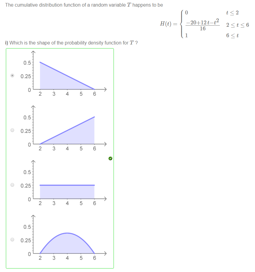 Machine generated alternative text:
The cumulative distribution function of a random variable T happens to be 
i) Which is the shape of the probability density function for T ? 
0.25 
0.25 
0.25 
0.25 
-20+12t 
16 