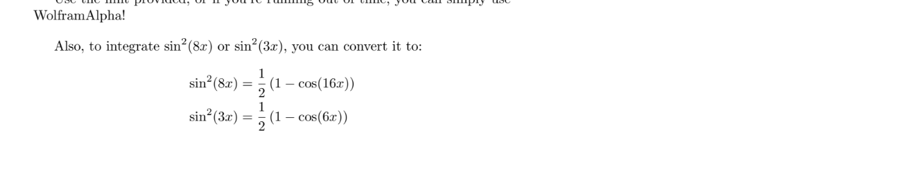 Untitled picture.png Machine generated alternative text:
Use the hint provided, or if you're running out of time, you can simply use 
WolframAlpha! 
Also, to integrate or sin2(3x), you can convert it to: 
1 
2 
1 
2 
— cos(16x)) 

