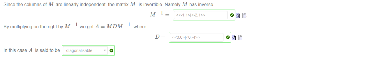 Machine generated alternative text:
Since the columns of M are linearly independent, the matrix M is invertible. Namely M has inverse 
By multiplying on the right by M we get A = MDM¯I where 
In this case A is said to be diagonalisable 