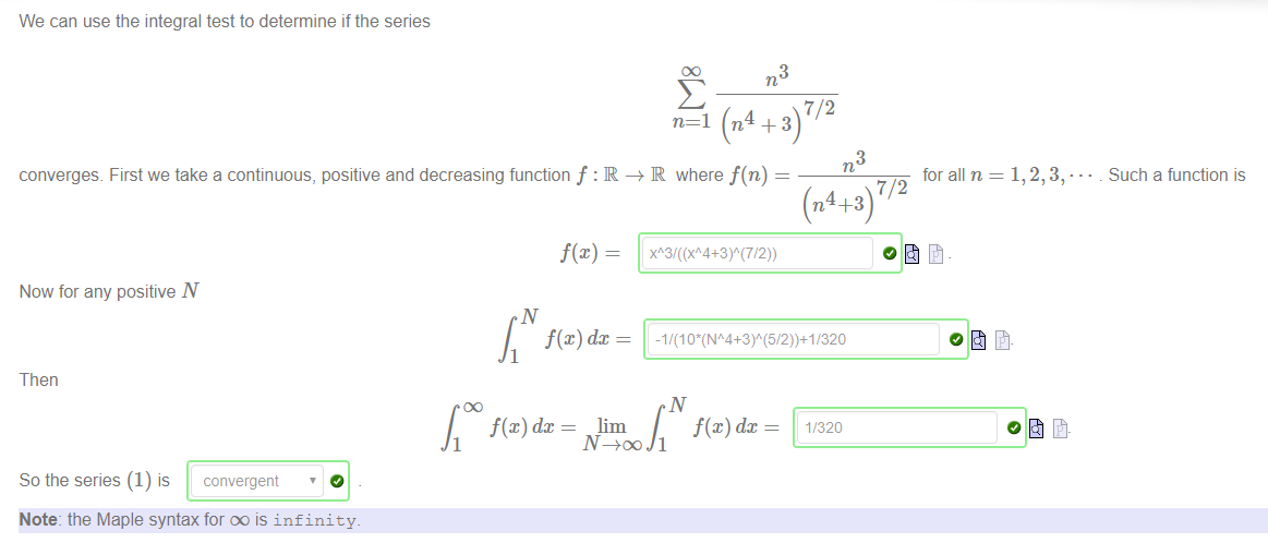We can use the integral test to determine if the series 
3 
converges. First we take a continuous, positive and decreasing function f : R —+ R where f(n) 
Now for any positive N 
dc 
f@) dc 
3 
for all n 
Such a function is 
1 
Then 
dc 
1 
So the series (1) is 
Note: the Maple syntax for oo is infinity. 
lim 
1/320 
1 