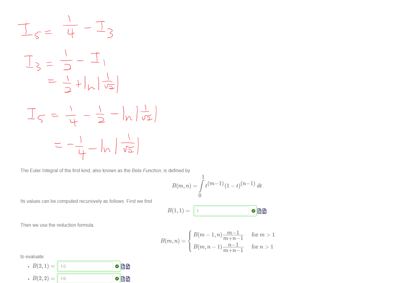 ￼￼￼￼￼￼￼￼￼￼
￼
￼￼￼
￼
￼
￼
￼
￼
￼

￼￼￼
Untitled picture.png Machine generated alternative text:
The Euler Integral of the first kind, also known as the Beta Function, is defined by 
B(m, n) 
Its values can be computed recursively as follows. First we find 
1 
t(m—l) (1 
Then we use the reduction formula: 
to evaluate 
m+n—l 
B(m, n) 
n—l 
B(m, n — 1) 
m+n—l 
for m > 1 
for n > 1 
Below is a contour plot of the Beta function; against the m and n axis. 
￼
