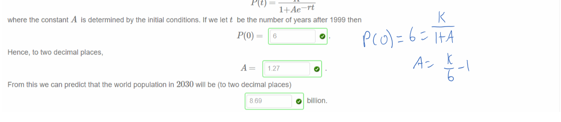 Untitled picture.png Machine generated alternative text:
Let's use the logistic equation (which describes any population be it people, penguins or rabbits) to estimate the future human population of the world. Consider the following 
table of world population milestones, sourced from the World Population Clock: 
Year 
Population 
(Billions) 
1804 1927 1960 
2 
3 
0.0186 
1974 
4 
0.0194 
1987 
5 
0.0186 
1999 
6 
0.0129 
2012 
7 
0.0123 
In order to estimate the values of r and K in the expression 
we use the same technique from the previous question, and obtain 
From this we deduce that 
The solution to the logistic equation is then 
dt 
-r - r PæO.0259-O.0019P. 
0.0259 
O and 
13.63 
O (to two decimal places). 
where the constant A is determined by the initial conditions. If we let t be the number of years after 1999 then 
Hence, to two decimal places, 
6 
1.27 
From this we can predict that the world population in 2030 will be (to two decimal places) 
869 
O billion. 

Ink Drawings
Ink Drawings
Ink Drawings
Ink Drawings
Ink Drawings
Ink Drawings
Ink Drawings
￼
