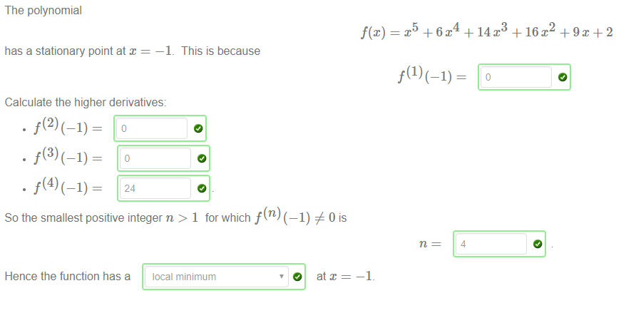 Machine generated alternative text:
The polynomial 
has a stationary point at x 
Calculate the higher derivatives: 
This is because 
So the smallest positive integer n > 1 for which f (n) (—1) 0 is 
+ 14 + + 9 T, 2 
4 
Hence the function has a 
local minimum 
O at 