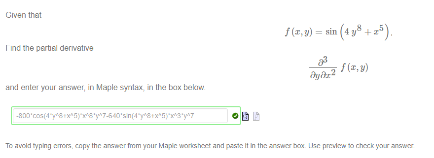 Machine generated alternative text:
Given that 
Find the partial derivative 
and enter your answer; in Maple syntax, in the box below 
5) 
sin 4 y + x 
To avoid typing errors, copy the answer from your Maple worksheet and paste it in the answer box. use preview to check your answer. 