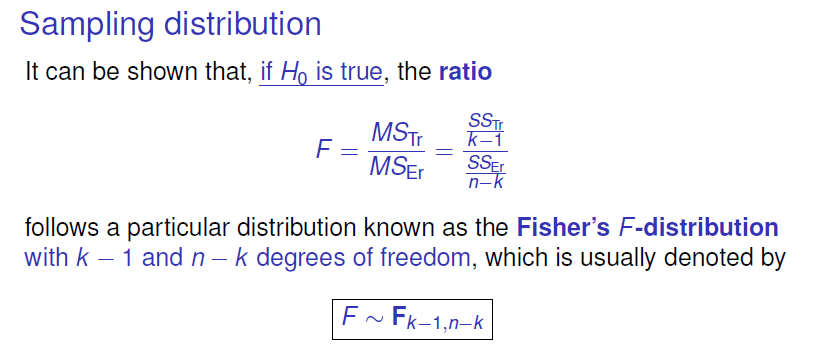 Sampling distribution 
It can be shown that, if Ho is true, the ratio 
SSTr 
MSTr 
follows a particular distribution known as the Fisher's F-distribution 
with k — 1 and n — k degrees of freedom, which is usually denoted by 