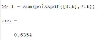 Machine generated alternative text:
ans 
sum (poisspdf ( [O: 6] , 7 . 6) ) 
0.6354 