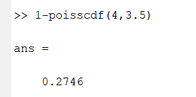 >> 1—poisscdf(4,3.5) 
ans 
o. 2746 