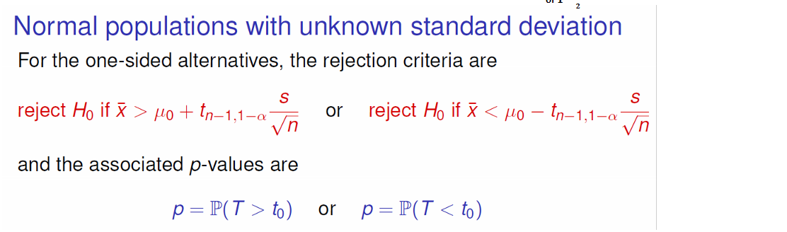 
Untitled picture.png Machine generated alternative text:
Normal populations with unknown standard deviation 
For the one-sided alternatives, the rejection criteria are 
s 
reject Ho if R > + tn-l,l-a 
n 
and the associated p-values are 
or 
s 
reject Ho if R < — tn-l,l-a 
n 
Note: For one sided, we only reject if it is MUCH less/greater than, so we use a z-value of 𝟏−𝜶 instead of 𝟏−﷐𝜶﷮𝟐﷯

