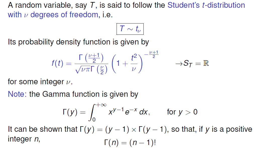 A random variable, say T, is said to follow the Student's t-distribution 
with v degrees of freedom, i.e. 
Its probability density function is given by 
2) 
t2 
2 
f(t) — 
v/DRr (;) 
for some integer v. 
Note: the Gamma function is given by 
r(y) - 
for y > 0 
It can be shown that r (y) — (y — 1) x r (y 
— 1), so that, if y is a positive 
integer n, 