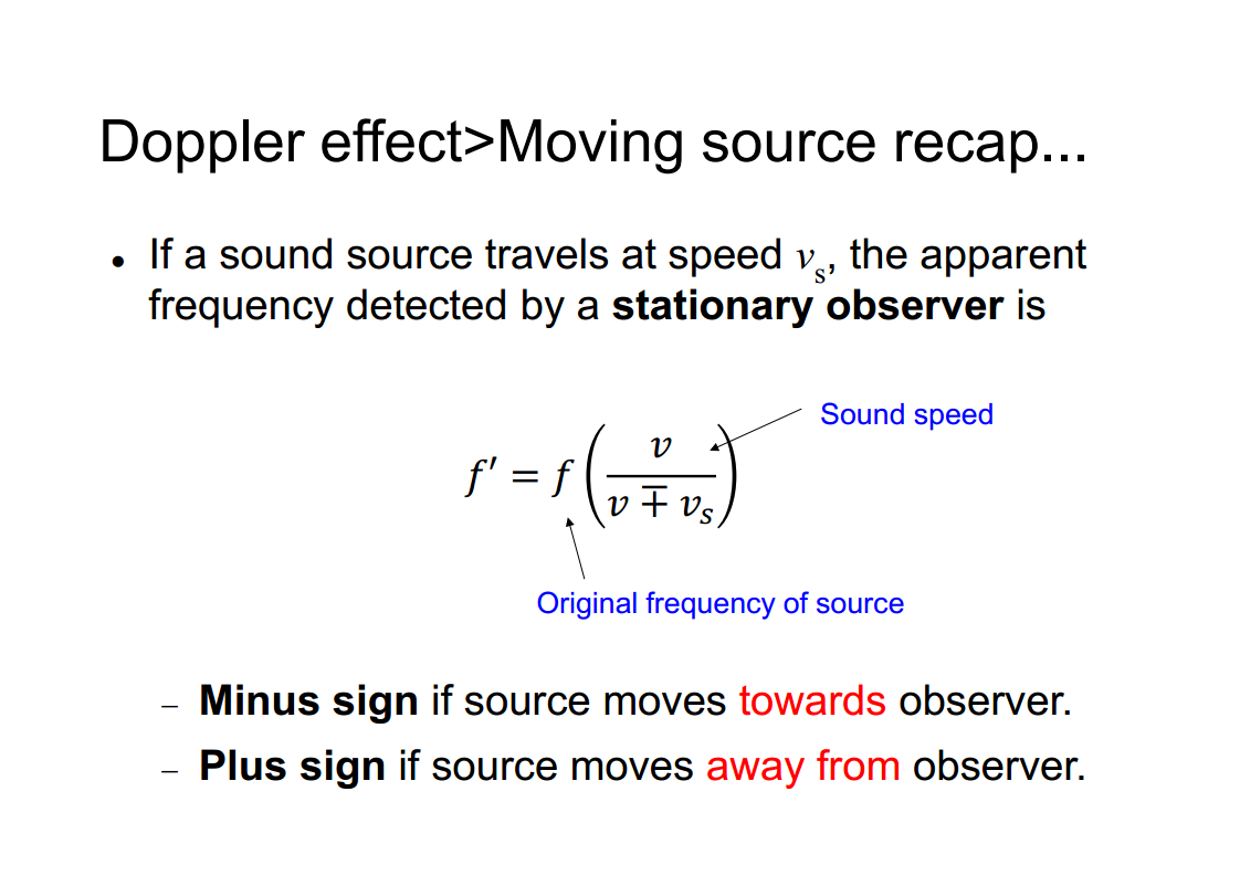 Machine generated alternative text:
Doppler effect>Moving source recap... 
• If a sound source travels at speed vs, the apparent 
frequency detected by a stationary observer is 
Sound speed 
V Vs 
Original frequency of source 
Minus sign if source moves towards observer. 
Plus sign if source moves away from observer. 
